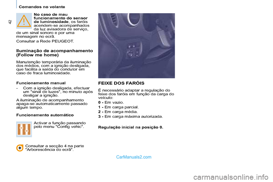 Peugeot Partner 2008  Manual do proprietário (in Portuguese) 42
Comandos no volante
No caso de mau  
funcionamento do sensor 
de luminosidade, os faróis 
acendem-se acompanhados 
da luz avisadora de serviço, 
de um sinal sonoro e por uma 
mensagem no ecrã. 
