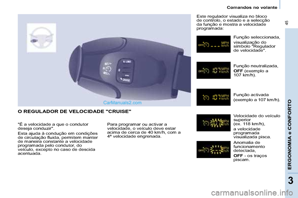 Peugeot Partner 2008  Manual do proprietário (in Portuguese)  45
Comandos no volante
ERGONOMIA e CONFORTO
3
O REGULADOR DE VELOCIDADE "CRUISE"
Para programar ou activar a  
velocidade, o veículo deve estar 
acima de cerca de 40 km/h, com a 
4ª velocidade engr