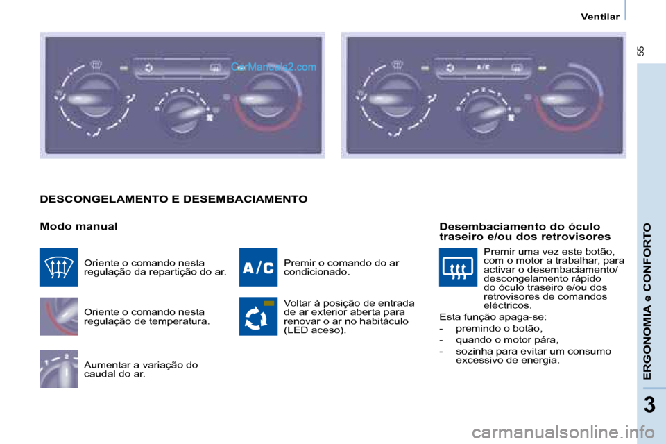 Peugeot Partner 2008  Manual do proprietário (in Portuguese)  55
ERGONOMIA e CONFORTO
33
Ventilar
DESCONGELAMENTO E DESEMBACIAMENTO
Modo manual
Oriente o comando nesta  
regulação de temperatura. 
Aumentar a variação do  
caudal do ar.Premir o comando do ar