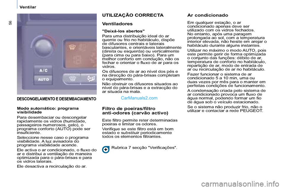 Peugeot Partner 2008  Manual do proprietário (in Portuguese) 56
Ventilar
DESCONGELAMENTO E DESEMBACIAMENTO
UTILIZAÇÃO CORRECTA
Ventiladores
"Deixá-los abertos" 
Para uma distribuição ideal do ar  
quente ou frio no habitáculo, dispõe 
de difusores centra