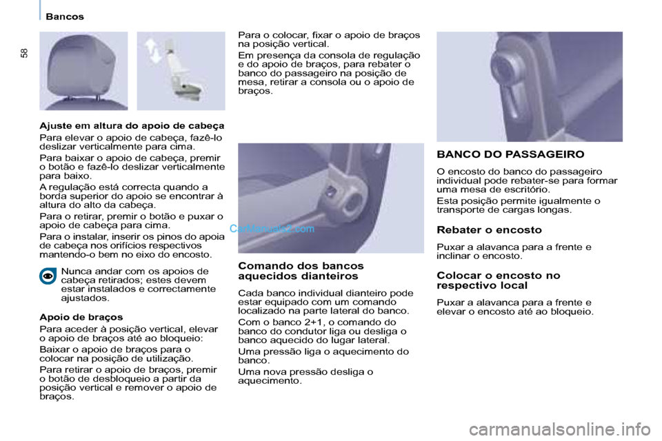 Peugeot Partner 2008  Manual do proprietário (in Portuguese) 58
Bancos
 Nunca andar com os apoios de  
cabeça retirados; estes devem 
estar instalados e correctamente 
�a�j�u�s�t�a�d�o�s�.� 
Apoio de braços 
Para aceder à posição vertical, elevar  
o apoio