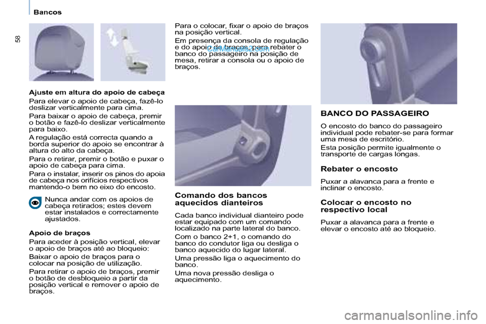 Peugeot Partner 2008  Manual do proprietário (in Portuguese) 58
Bancos
 Nunca andar com os apoios de  
cabeça retirados; estes devem 
estar instalados e correctamente 
�a�j�u�s�t�a�d�o�s�.� 
Apoio de braços 
Para aceder à posição vertical, elevar  
o apoio