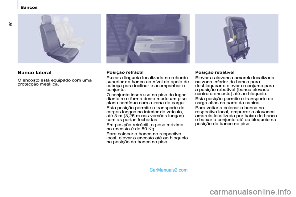 Peugeot Partner 2008  Manual do proprietário (in Portuguese) 60
Bancos
Banco lateral
O encosto está equipado com uma  
protecção metálica.Posição retráctil 
Puxar a lingueta localizada no rebordo  
superior do banco ao nível do apoio de 
cabeça para in