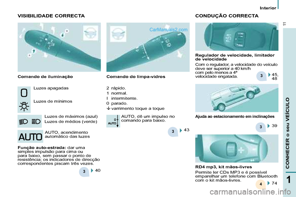 Peugeot Partner 2008  Manual do proprietário (in Portuguese) 3
3
3
3
4
11
1
CONHECER o seu VEÍCULO
Interior 
Luzes apagadas 
Luzes de mínimosLuzes de máximos (azul) 
Luzes de médios (verde) Comando do limpa-vidros 
2  rápido. 
1  normal.
I  intermitente.
0