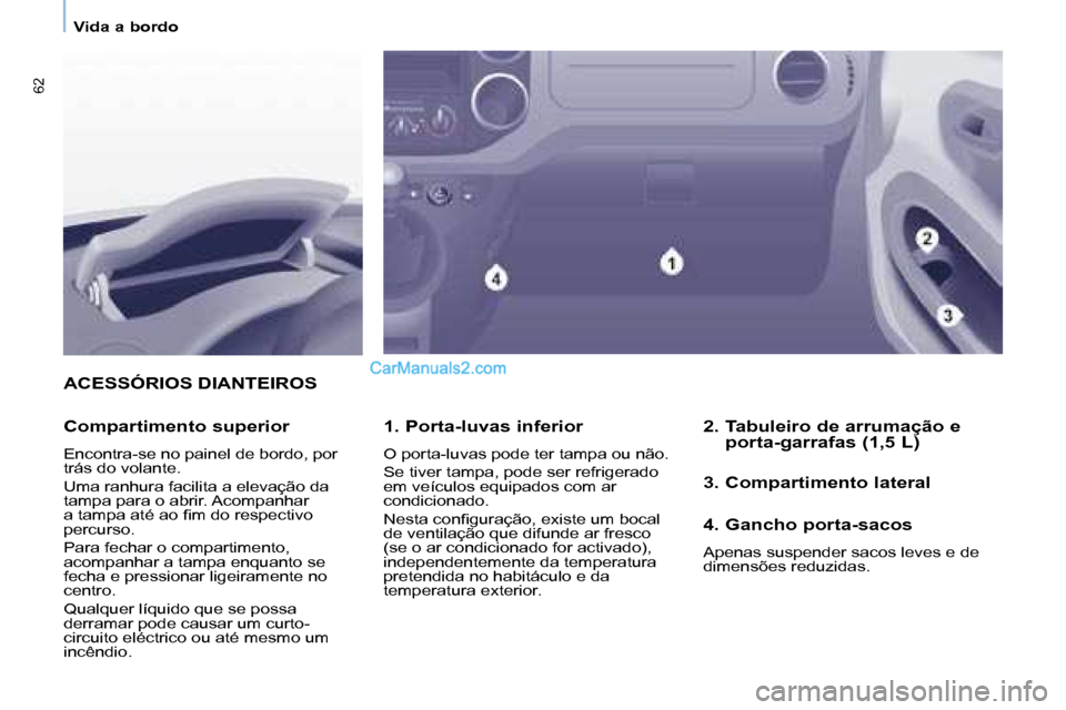 Peugeot Partner 2008  Manual do proprietário (in Portuguese) 62
Vida a bordo
ACESSÓRIOS DIANTEIROS
1. Porta-luvas inferior
O porta-luvas pode ter tampa ou não. 
Se tiver tampa, pode ser refrigerado  
em veículos equipados com ar 
condicionado. 
�N�e�s�t�a� �