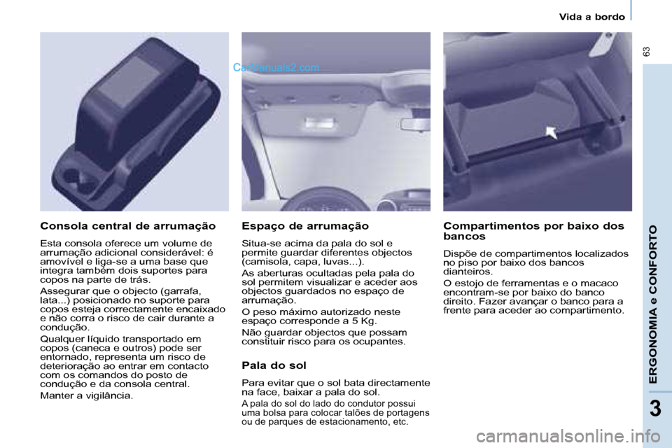 Peugeot Partner 2008  Manual do proprietário (in Portuguese)  63
ERGONOMIA e CONFORTO
33
Vida a bordo
Espaço de arrumação
Situa-se acima da pala do sol e  
�p�e�r�m�i�t�e� �g�u�a�r�d�a�r� �d�i�f�e�r�e�n�t�e�s� �o�b�j�e�c�t�o�s� 
(camisola, capa, luvas...). 
