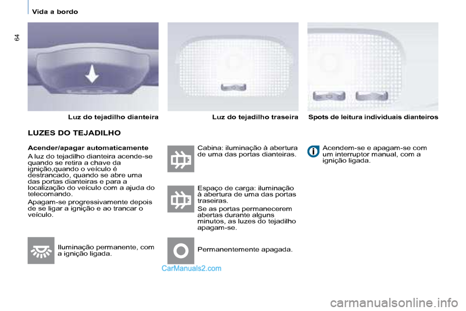 Peugeot Partner 2008  Manual do proprietário (in Portuguese) 64
Vida a bordo
Acender/apagar automaticamente 
�A� �l�u�z� �d�o� �t�e�j�a�d�i�l�h�o� �d�i�a�n�t�e�i�r�a� �a�c�e�n�d�e�-�s�e�  
quando se retira a chave da  
ignição,quando o veículo é 
destrancad