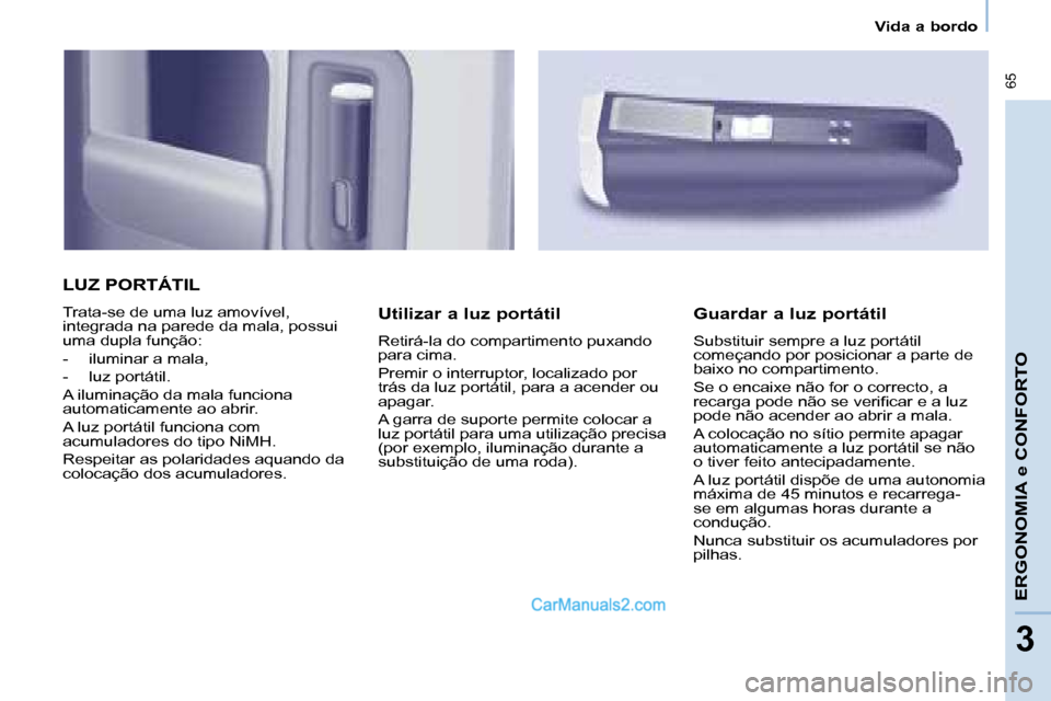 Peugeot Partner 2008  Manual do proprietário (in Portuguese)  65
ERGONOMIA e CONFORTO
33
Vida a bordo
LUZ PORTÁTIL
Trata-se de uma luz amovível,  
integrada na parede da mala, possui 
uma dupla função:  
-  iluminar a mala,
-  luz portátil. 
A iluminação