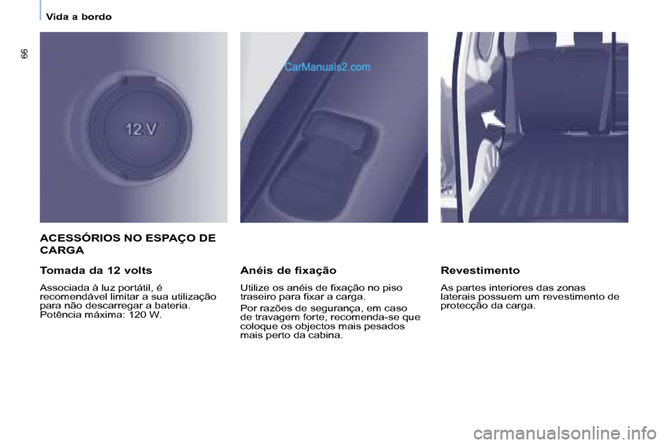 Peugeot Partner 2008  Manual do proprietário (in Portuguese) 66
Vida a bordo
ACESSÓRIOS NO ESPAÇO DE  
CARGA
Tomada da 12 volts
Associada à luz portátil, é  
recomendável limitar a sua utilização 
para não descarregar a bateria. 
Potência máxima: 120
