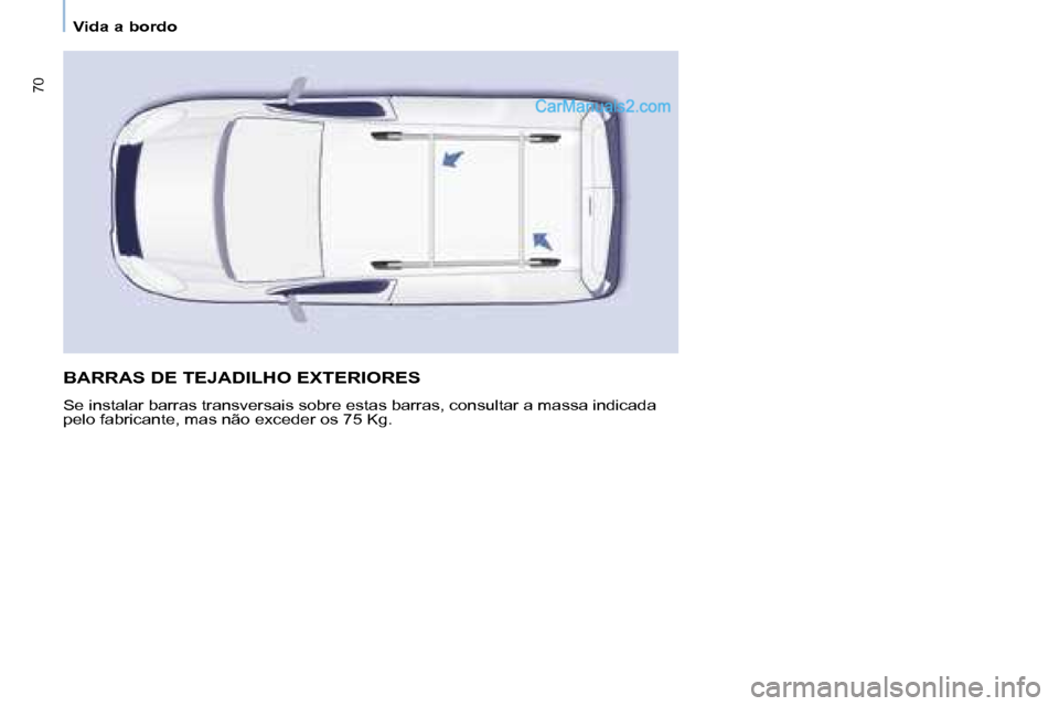Peugeot Partner 2008  Manual do proprietário (in Portuguese) 70
Vida a bordo
BARRAS DE TEJADILHO EXTERIORES
Se instalar barras transversais sobre estas barras, consultar a massa indicada 
pelo fabricante, mas não exceder os 75 Kg.   