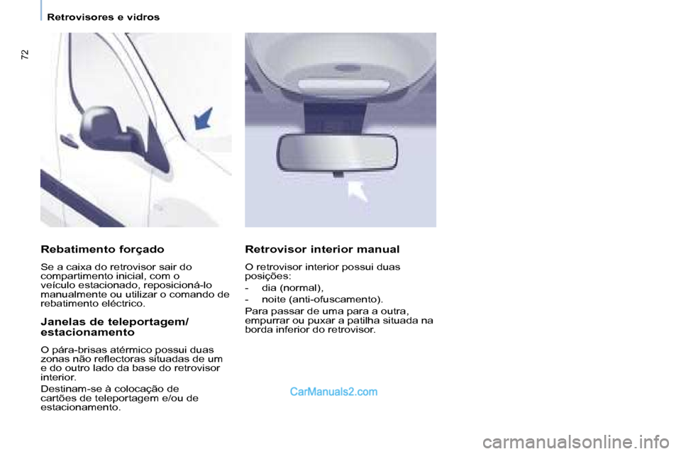 Peugeot Partner 2008  Manual do proprietário (in Portuguese) 72
Retrovisores e vidros
Rebatimento forçado
Se a caixa do retrovisor sair do  
compartimento inicial, com o 
veículo estacionado, reposicioná-lo 
manualmente ou utilizar o comando de 
rebatimento 