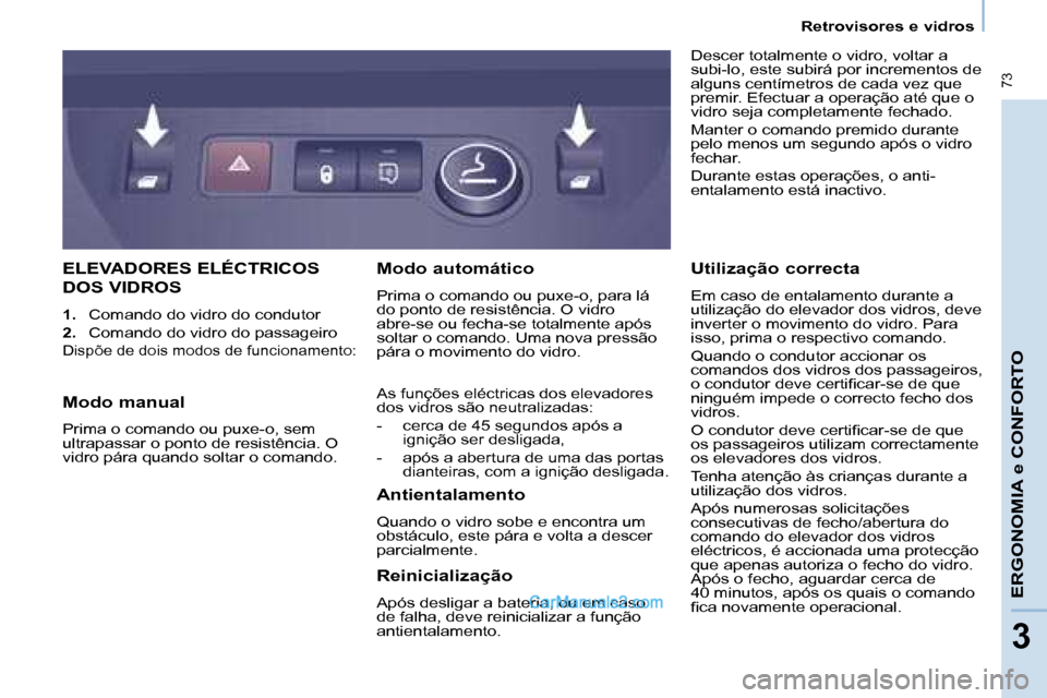 Peugeot Partner 2008  Manual do proprietário (in Portuguese)  73
ERGONOMIA e CONFORTO
33
Retrovisores e vidros
ELEVADORES ELÉCTRICOS  
DOS VIDROS
1.  Comando do vidro do condutor
2.   Comando do vidro do passageiro
Dispõe de dois modos de funcionamento:
Desce