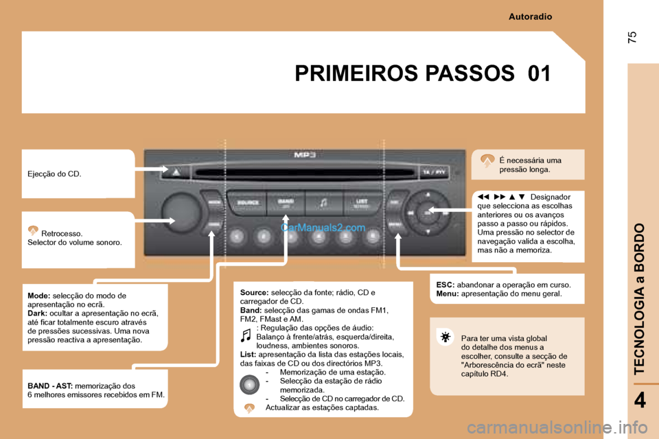 Peugeot Partner 2008  Manual do proprietário (in Portuguese) 01
75
TECNOLOGIA a BORDO
4
PRIMEIROS PASSOS
�E�j�e�c�ç�ã�o� �d�o� �C�D�. Retrocesso.
Selector do volume sonoro. 
Mode:  selecção do modo de 
apresentação no ecrã. 
Dark:  ocultar a apresentaç