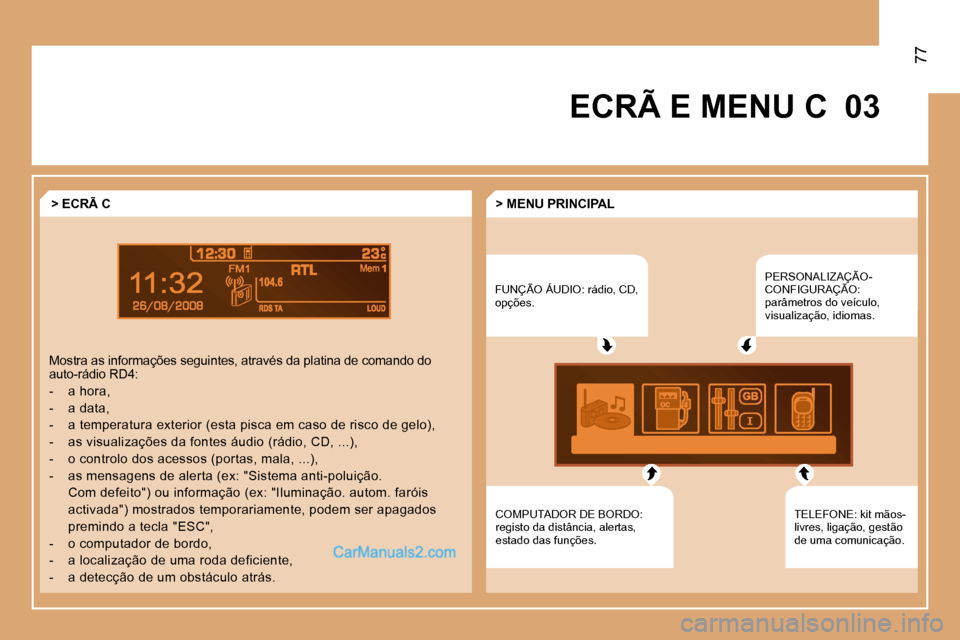 Peugeot Partner 2008  Manual do proprietário (in Portuguese) 03
77
ECRÃ E MENU C
FUNÇÃO ÁUDIO: rádio, CD,  
opções. PERSONALIZAÇÃO-
CONFIGURAÇÃO: 
parâmetros do veículo, 
visualização, idiomas.
TELEFONE: kit mãos-
livres, ligação, gestão 
de 