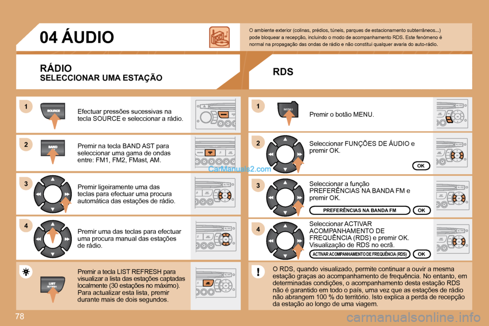 Peugeot Partner 2008  Manual do proprietário (in Portuguese) 78
1 
2 
3 
4MENU
2 
4
3
1
04 ÁUDIO
RÁDIO
Efectuar pressões sucessivas na  
tecla SOURCE e seleccionar a rádio. 
Premir na tecla BAND AST para  
seleccionar uma gama de ondas 
entre: FM1, FM2, FMa