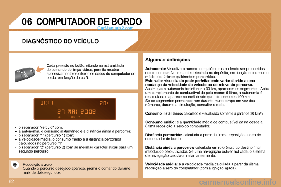 Peugeot Partner 2008  Manual do proprietário (in Portuguese) 82
06
Cada pressão no botão, situado na extremidade  
do comando do limpa-vidros, permite mostrar 
sucessivamente os diferentes dados do computador de 
bordo, em função do ecrã.
-  o separador "v