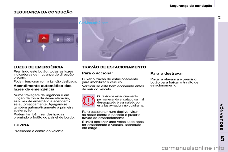 Peugeot Partner 2008 Manual do proprietário (in Portuguese) 91
Segurança da condução
SEGURANÇA
5
SEGURANÇA DA CONDUÇÃO
BUZINA
Pressionar o centro do volante.
TRAVÃO DE ESTACIONAMENTO
Para o accionar
Puxar o travão de estacionamento
para imobiliz Peugeot Partner 2008 Manual do proprietário (in Portuguese) 91
Segurança da condução
SEGURANÇA
5
SEGURANÇA DA CONDUÇÃO
BUZINA
Pressionar o centro do volante.
TRAVÃO DE ESTACIONAMENTO
Para o accionar
Puxar o travão de estacionamento
para imobiliz
