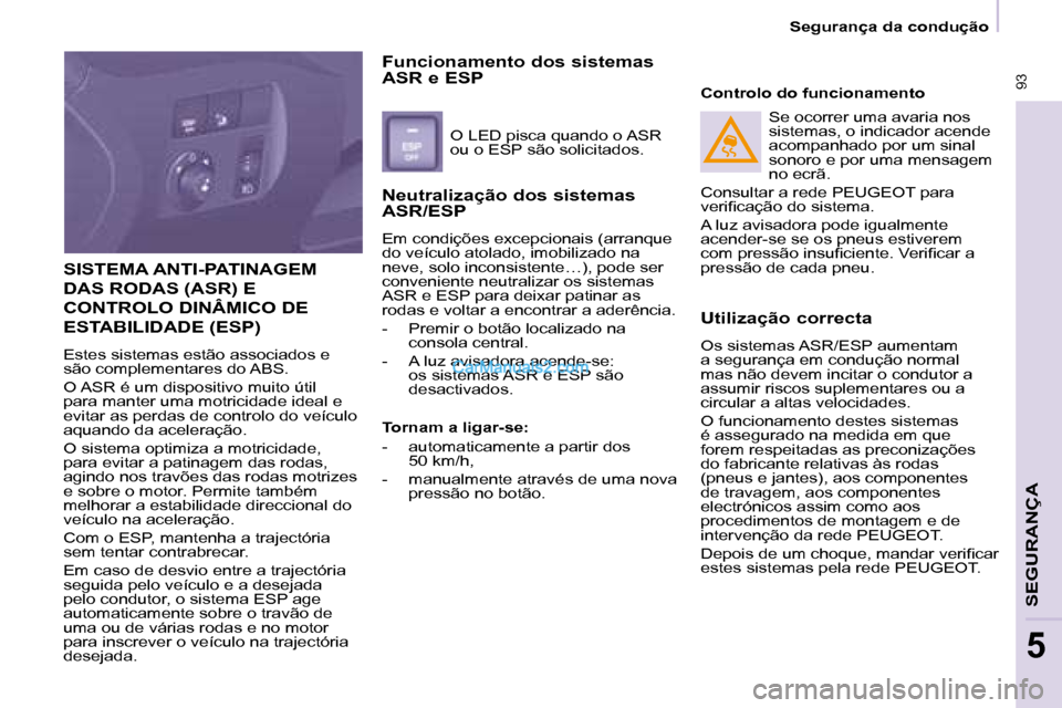Peugeot Partner 2008 Manual do proprietário (in Portuguese) 93
Segurança da condução
SEGURANÇA
5
SISTEMA ANTI-PATINAGEM
DAS RODAS (ASR) E
CONTROLO DINÂMICO DE
ESTABILIDADE (ESP)
Estes sistemas estão associados e
são complementares do ABS.
O ASR Peugeot Partner 2008 Manual do proprietário (in Portuguese) 93
Segurança da condução
SEGURANÇA
5
SISTEMA ANTI-PATINAGEM
DAS RODAS (ASR) E
CONTROLO DINÂMICO DE
ESTABILIDADE (ESP)
Estes sistemas estão associados e
são complementares do ABS.
O ASR