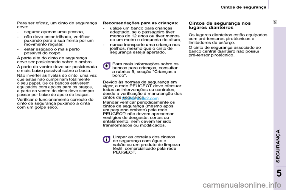 Peugeot Partner 2008  Manual do proprietário (in Portuguese)  95
SEGURANÇA
5
 95
5
Cintos de segurança
�P�a�r�a� �s�e�r� �e�i�c�a�z�,� �u�m� �c�i�n�t�o� �d�e� �s�e�g�u�r�a�n�ç�a�  
deve: 
-  segurar apenas uma pessoa,
�-�  �n�ã�o� �d�e�v�e� �e�s�t�a�r� �t�r