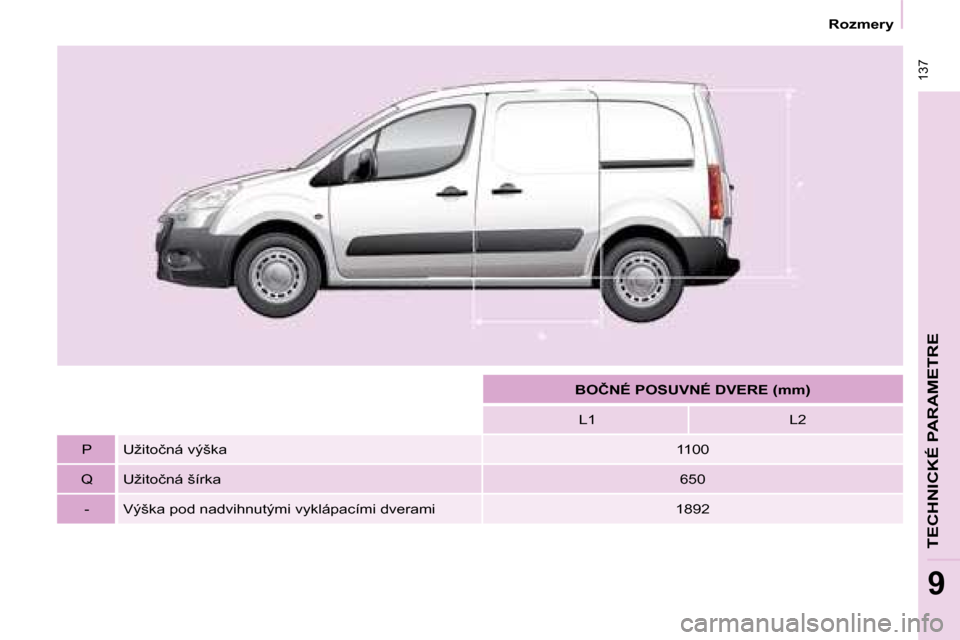 Peugeot Partner 2008  Užívateľská príručka (in Slovak)  137
�R�o�z�m�e�r�y
TECHNICKÉ PARAMETRE
9
�B�O�Č�N�É� �P�O�S�U�V�N�É� �D�V�E�R�E� �(�m�m�)�L�1 �L�2
�P �U�ž�i�t�o�č�n�á� �v�ý�š�k�a 1100
�Q �U�ž�i�t�o�č�n�á� �š�í�r�k�a 650
�- �V�ý�š�k