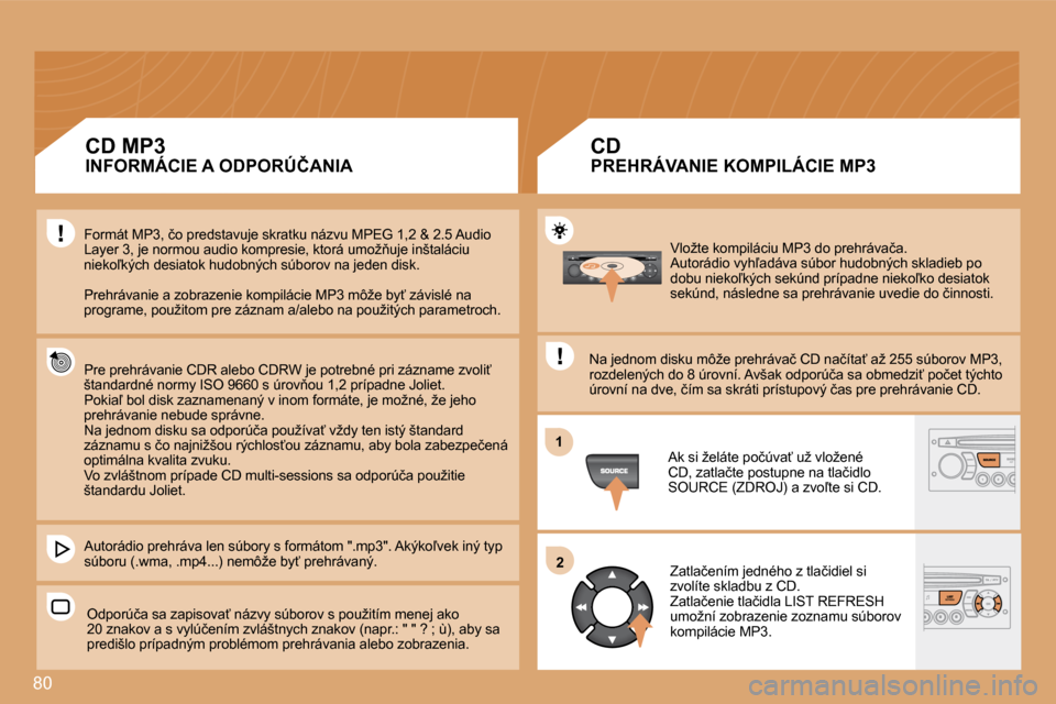 Peugeot Partner 2008  Užívateľská príručka (in Slovak) 80
12
�V�l�o�ž�t�e� �k�o�m�p�i�l�á�c�i�u� �M�P�3� �d�o� �p�r�e�h�r�á�v�a�č�a�. 
�A�u�t�o�r�á�d�i�o� �v�y�h-�a�d�á�v�a� �s�ú�b�o�r� �h�u�d�o�b�n�ý�c�h� �s�k�l�a�d�i�e�b� �p�o� 
�d�o�b�u� �n�i�