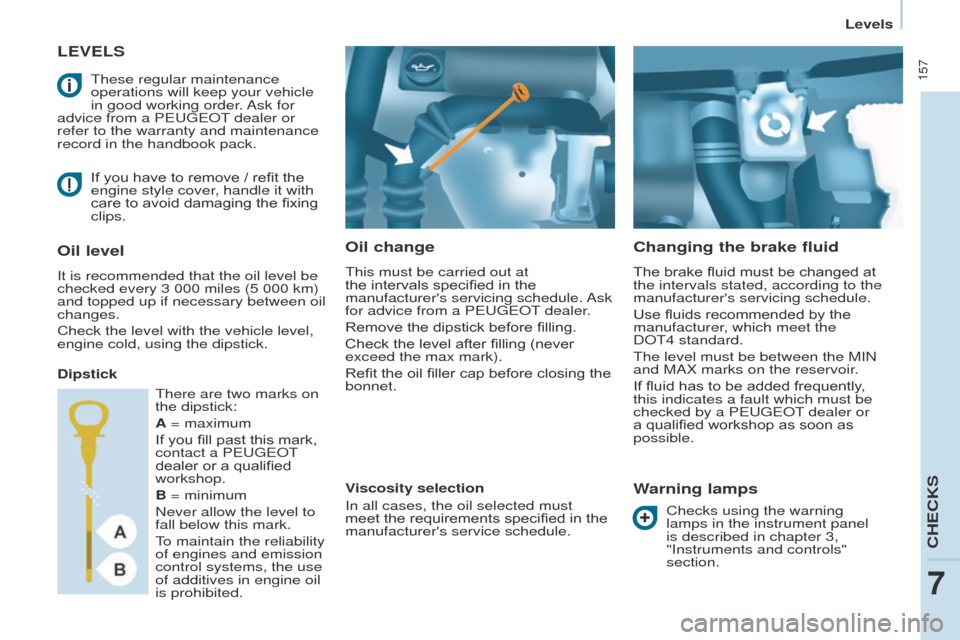 Peugeot Partner Tepee 2017  Owners Manual  157
Partner2VP_en_Chap07_Verification_ed02-2016Partner2VP_en_Chap07_Verification_ed02-2016
LEVELS
Oil change
This must be carried out at 
the intervals specified in the 
manufacturers servicing sche