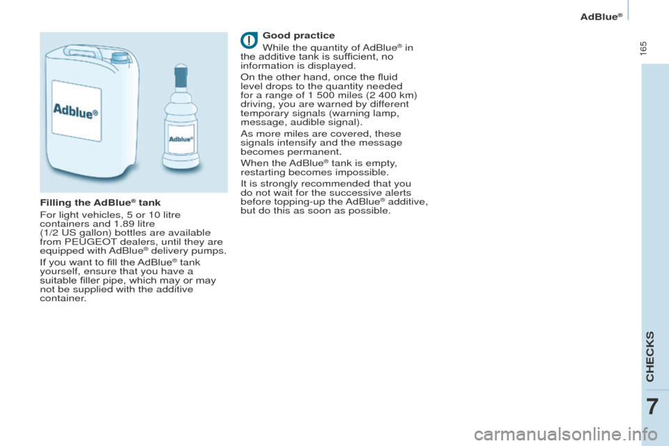 Peugeot Partner Tepee 2017  Owners Manual  165
Partner2VP_en_Chap07_Verification_ed02-2016Partner2VP_en_Chap07_Verification_ed02-2016
Good practice
While the quantity of AdBlue® in 
the additive tank is sufficient, no 
information is display