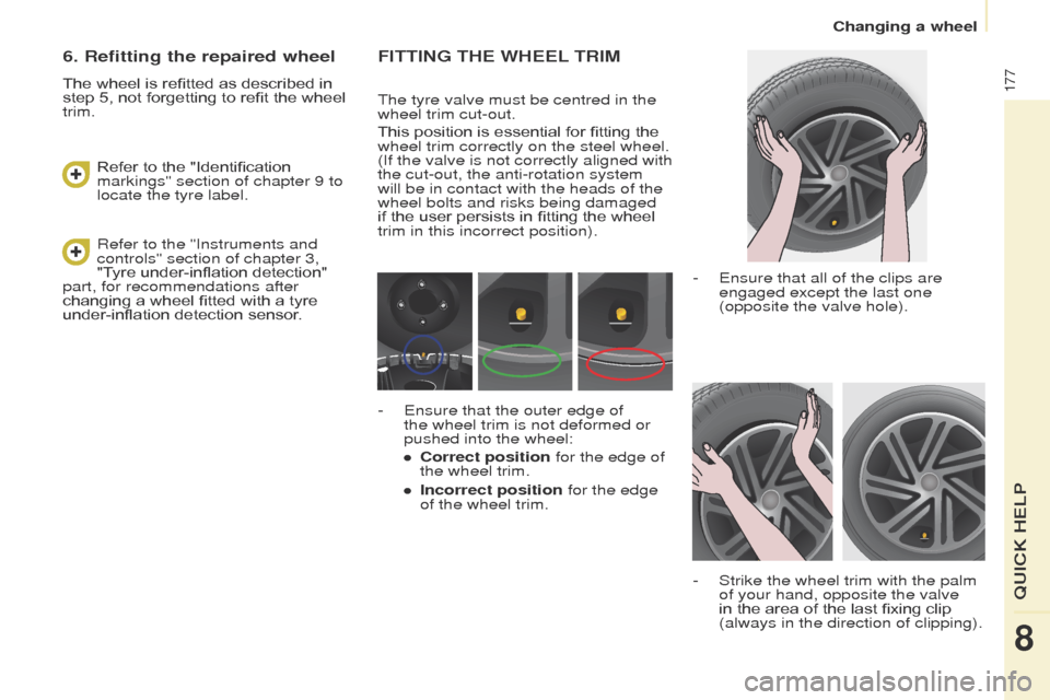 Peugeot Partner Tepee 2017  Owners Manual 177
Partner2VP_en_Chap08_Aide-rapide_ed02-2016Partner2VP_en_Chap08_Aide-rapide_ed02-2016
FITTING THE WHEEL TRIM
The tyre valve must be centred in the 
wheel trim cut-out.
This position is essential fo