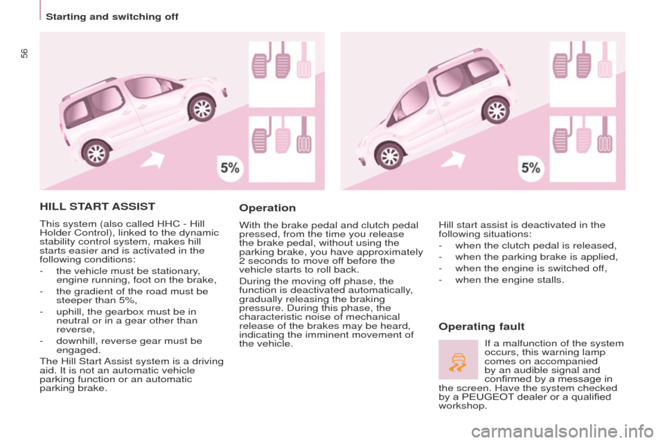 Peugeot Partner Tepee 2017 Workshop Manual 56
Partner2VP_en_Chap03_Pret-a-partir_ed02-2016Partner2VP_en_Chap03_Pret-a-partir_ed02-2016
HILL START  ASSIST
This system (also called HHC - Hill 
Holder Control), linked to the dynamic 
stability co