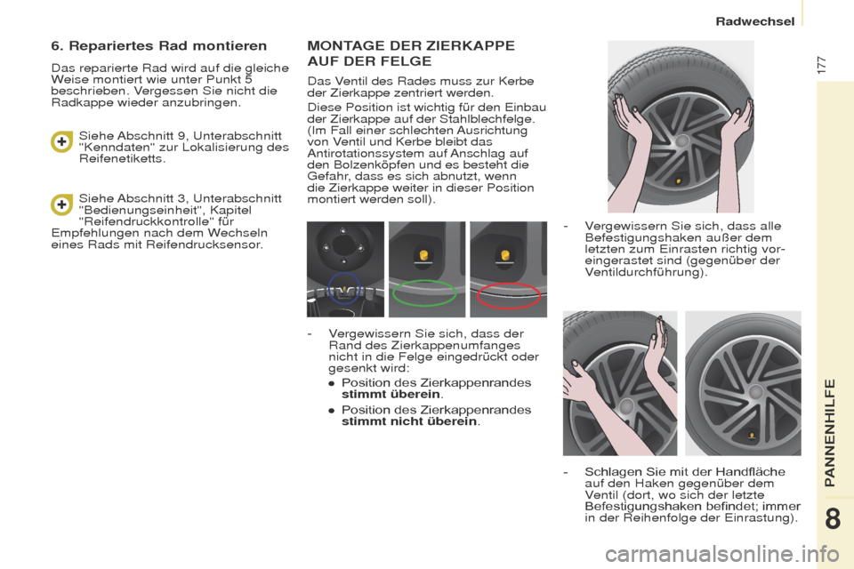 Peugeot Partner Tepee 2017  Betriebsanleitung (in German) 177
Partner2VP_de_Chap08_Aide-rapide_ed02-2016Partner2VP_de_Chap08_Aide-rapide_ed02-2016
MONTAGE DER ZIERKAPPE 
AUF
  DER  F ELGE
Das Ventil des Rades muss zur Kerbe 
der Zierkappe zentriert werden.
D