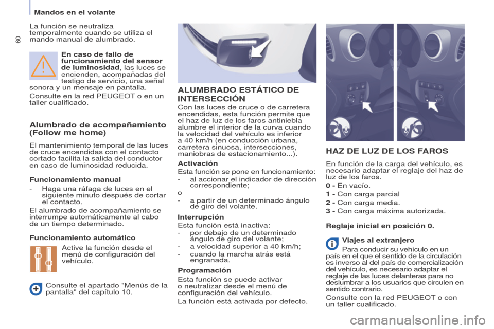 Peugeot Partner Tepee 2017  Manual del propietario (in Spanish) 60
Partner2VP_es_Chap04_Ergonomie_ed02-2016
En caso de fallo de 
funcionamiento del sensor 
de luminosidad, las luces se 
encienden, acompañadas del 
testigo de servicio, una señal 
sonora y un mens