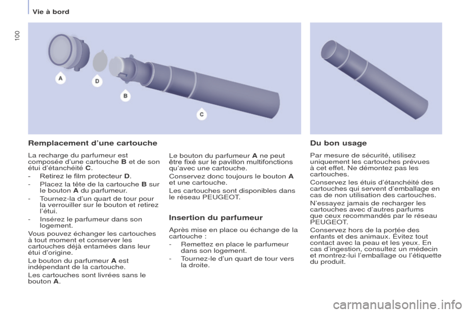 Peugeot Partner Tepee 2017  Manuel du propriétaire (in French) 100
Remplacement d’une cartouche
La recharge du parfumeur est 
composée d’une cartouche B et de son 
étui d’étanchéité C.
- 
Retirez le film protecteur 
 D.
-
 
Placez la tête de la cartou