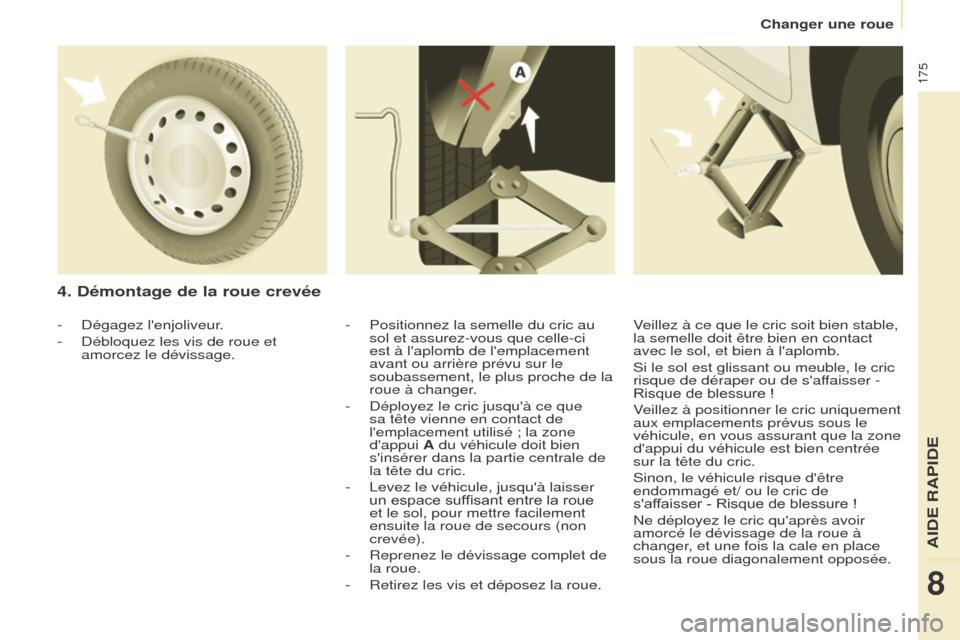 Peugeot Partner Tepee 2017  Manuel du propriétaire (in French) 175
4. Démontage de la roue crevée
- Positionnez la semelle du cric au 
sol et assurez-vous que celle-ci 
est à laplomb de lemplacement 
avant ou arrière prévu sur le 
soubassement, le plus pro