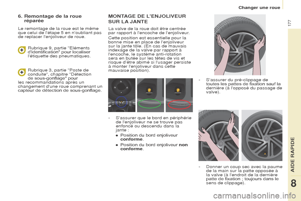 Peugeot Partner Tepee 2017  Manuel du propriétaire (in French) 177
MONTAGE DE LENJOLIVEUR 
SUR
  LA
 
 JANTE
La valve de la roue doit être centrée 
par rapport à lencoche de lenjoliveur.
Cette position est essentielle pour la 
bonne mise en place de lenjol
