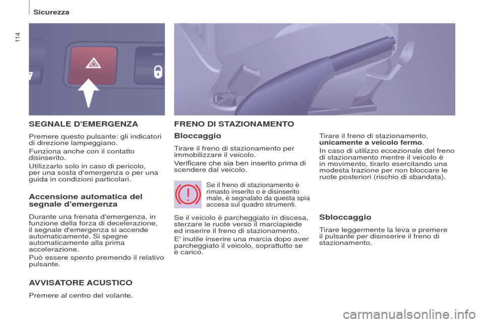 Peugeot Partner Tepee 2017  Manuale del proprietario (in Italian) 11 4
Partner2VP_it_Chap05_Securite_ed02-2016
SEGNALE DEMERGENZA
AVVISA
TORE   ACUSTICO
Premere al centro del volante.
FRENO DI STAZIONAMENTO
Bloccaggio
Tirare il freno di stazionamento per 
immobiliz