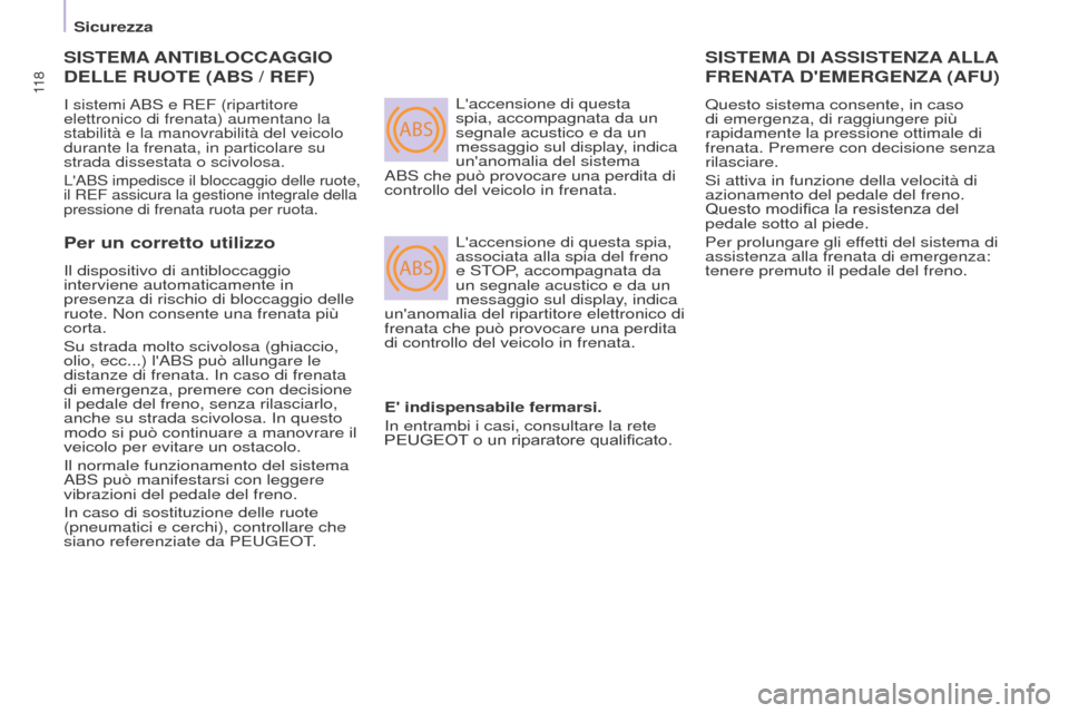 Peugeot Partner Tepee 2017  Manuale del proprietario (in Italian) ABS
ABS
11 8
Partner2VP_it_Chap05_Securite_ed02-2016
SISTEMA ANTIBLOCCAGGIO  
DELLE

  RUOTE  (ABS / REF)
I sistemi ABS e REF (ripartitore 
elettronico di frenata) aumentano la 
stabilità e la manovr