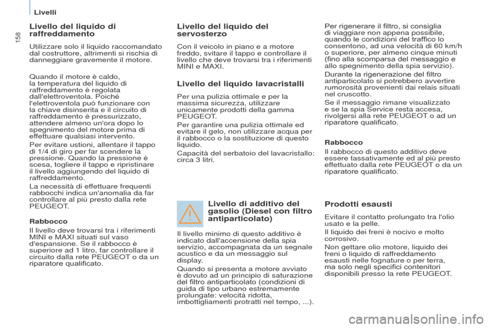 Peugeot Partner Tepee 2017  Manuale del proprietario (in Italian) 158
Partner2VP_it_Chap07_Verification_ed02-2016Partner2VP_it_Chap07_Verification_ed02-2016
Livello del liquido di 
raffreddamento
Utilizzare solo il liquido raccomandato 
dal costruttore, altrimenti s