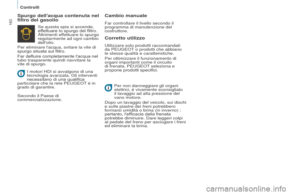Peugeot Partner Tepee 2017  Manuale del proprietario (in Italian) 160
Partner2VP_it_Chap07_Verification_ed02-2016
Controlli
Partner2VP_it_Chap07_Verification_ed02-2016
Corretto utilizzo
Spurgo dellacqua contenuta nel 
filtro del gasolio
Cambio manuale
Far controlla