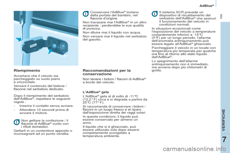 Peugeot Partner Tepee 2017  Manuale del proprietario (in Italian)  169
Partner2VP_it_Chap07_Verification_ed02-2016
AdBlue®
Partner2VP_it_Chap07_Verification_ed02-2016
Riempimento
Accertarsi che il veicolo sia 
parcheggiato su suolo piano  
e orizzontale.
Versare il