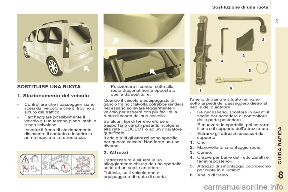 Peugeot Partner Tepee 2017  Manuale del proprietario (in Italian) 173
Partner2VP_it_Chap08_Aide-rapide_ed02-2016
Sostituzione di una ruota
Partner2VP_it_Chap08_Aide-rapide_ed02-2016
1. Stazionamento del veicolo
- Controllare che i passeggeri siano 
scesi dal veicolo