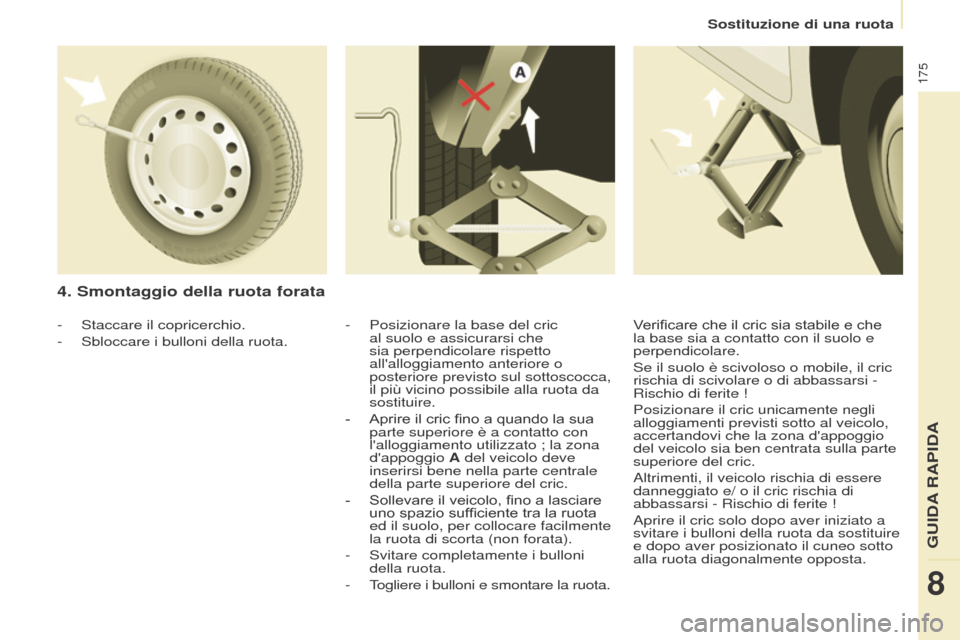 Peugeot Partner Tepee 2017  Manuale del proprietario (in Italian) 175
Partner2VP_it_Chap08_Aide-rapide_ed02-2016
Sostituzione di una ruota
Partner2VP_it_Chap08_Aide-rapide_ed02-2016
4. Smontaggio della ruota forata
- Posizionare la base del cric 
al suolo e assicura