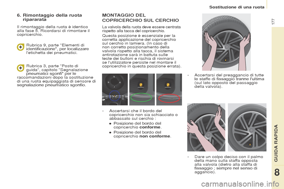Peugeot Partner Tepee 2017  Manuale del proprietario (in Italian) 177
Partner2VP_it_Chap08_Aide-rapide_ed02-2016
Sostituzione di una ruota
Partner2VP_it_Chap08_Aide-rapide_ed02-2016
MONTAGGIO DEL 
COPRICERCHIO
  SUL
 
 CERCHIO
La valvola della ruota deve essere cent