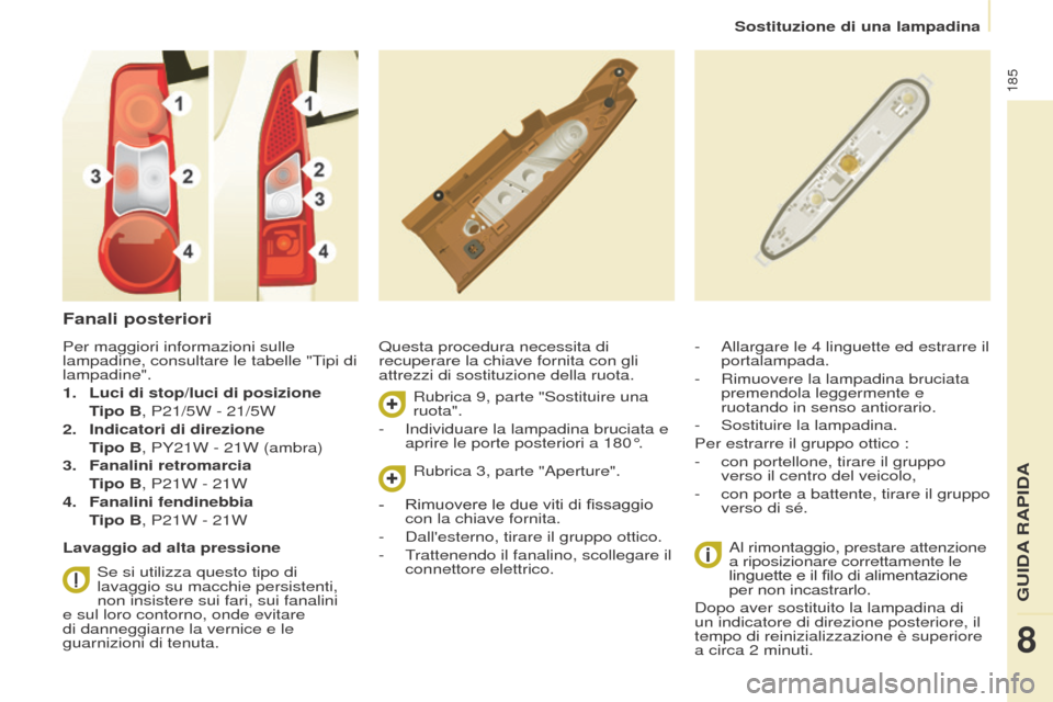 Peugeot Partner Tepee 2017  Manuale del proprietario (in Italian) 185
Partner2VP_it_Chap08_Aide-rapide_ed02-2016
Sostituzione di una lampadina
Partner2VP_it_Chap08_Aide-rapide_ed02-2016
Fanali posteriori
Questa procedura necessita di 
recuperare la chiave fornita co