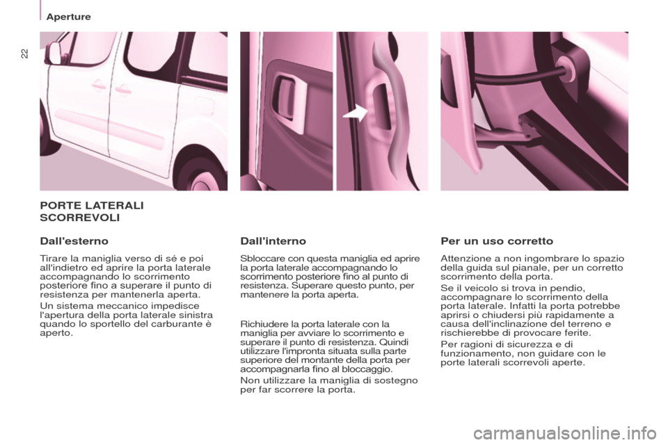 Peugeot Partner Tepee 2017  Manuale del proprietario (in Italian) 22
Aperture
Partner2VP_it_Chap03_Pret-a-partir_ed02-2016
PORTE LATERALI  
SCORREVOLI
Dallesterno
Tirare la maniglia verso di sé e poi 
allindietro ed aprire la porta laterale 
accompagnando lo scor