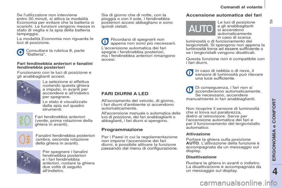 Peugeot Partner Tepee 2017  Manuale del proprietario (in Italian)  59
Comandi al volante
Partner2VP_it_Chap04_Ergonomie_ed02-2016
FARI  DIURNI  A LED
Fanalini fendinebbia posteriori 
(ambra, seconda rotazione 
della ghiera in avanti).
Fari fendinebbia anteriori 
(ve