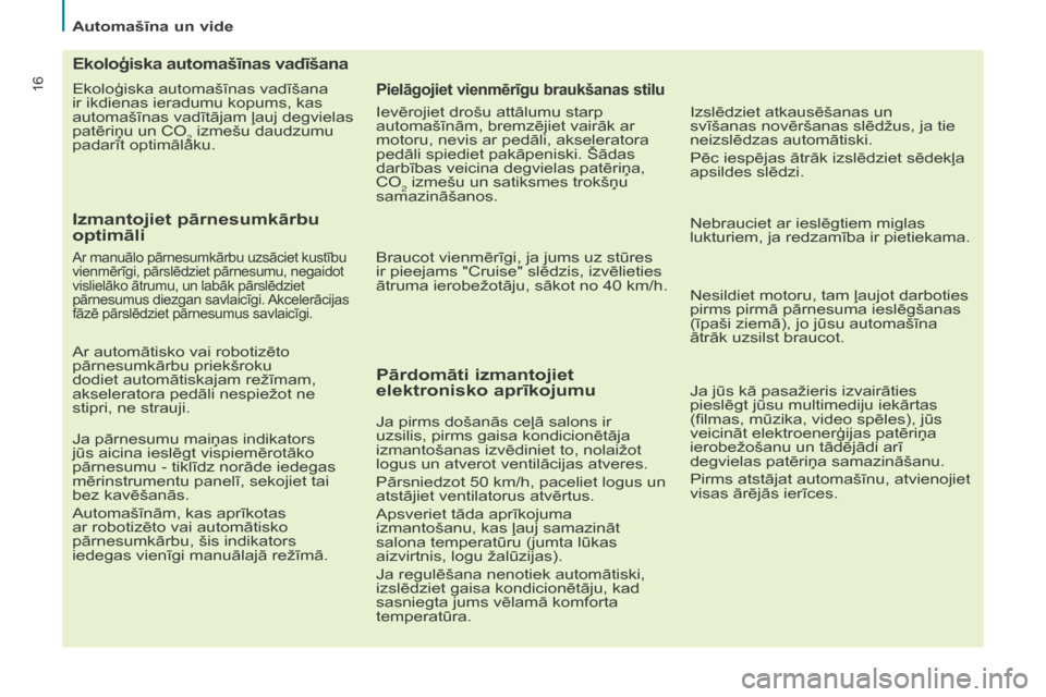 Peugeot Partner Tepee 2017  Īpašnieka rokasgrāmata (in Latvian) 16
Partner2VP_lv_Chap02_eco-conduite_ed02-2016
Ekoloģiska automašīnas vadīšana 
ir ikdienas ieradumu kopums, kas 
automašīnas vadītājam ļauj degvielas 
patēriņu un CO
2 izmešu daudzumu 
p