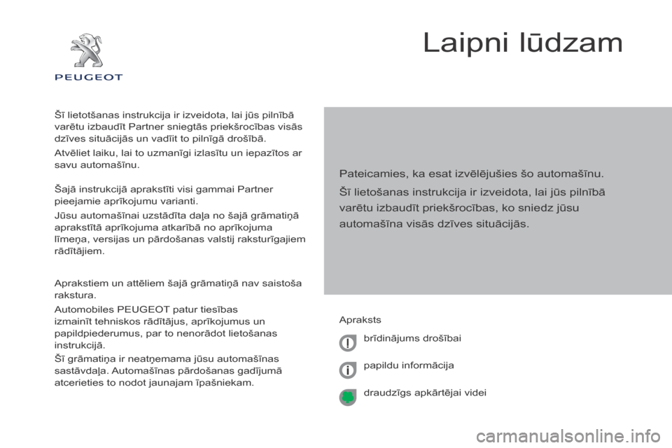 Peugeot Partner Tepee 2017 Īpašnieka rokasgrāmata (in Latvian) Partner2VP_lv_Chap00a_Sommaire_ed02-2016
Laipni lūdzam
Pateicamies, ka esat izvēlējušies šo automašīnu.
Šī lietošanas instrukcija ir izveidota, lai jūs pilnībā
varētu izbaudīt priekšr Peugeot Partner Tepee 2017 Īpašnieka rokasgrāmata (in Latvian) Partner2VP_lv_Chap00a_Sommaire_ed02-2016
Laipni lūdzam
Pateicamies, ka esat izvēlējušies šo automašīnu.
Šī lietošanas instrukcija ir izveidota, lai jūs pilnībā
varētu izbaudīt priekšr