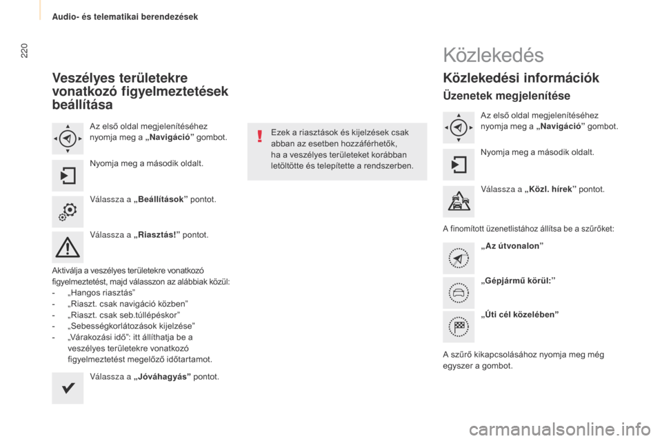 Peugeot Partner Tepee 2017 Kezelési útmutató (in Hungarian) 220
Partner2VP_hu_Chap10a_SMEGplus_ed02-2016
Veszélyes területekre
vonatkozó figyelmeztetések
beállítása
Az első oldal megjelenítéséhez
nyomja meg a „Navigáció” gombot.
Nyomja meg Peugeot Partner Tepee 2017 Kezelési útmutató (in Hungarian) 220
Partner2VP_hu_Chap10a_SMEGplus_ed02-2016
Veszélyes területekre
vonatkozó figyelmeztetések
beállítása
Az első oldal megjelenítéséhez
nyomja meg a „Navigáció” gombot.
Nyomja meg