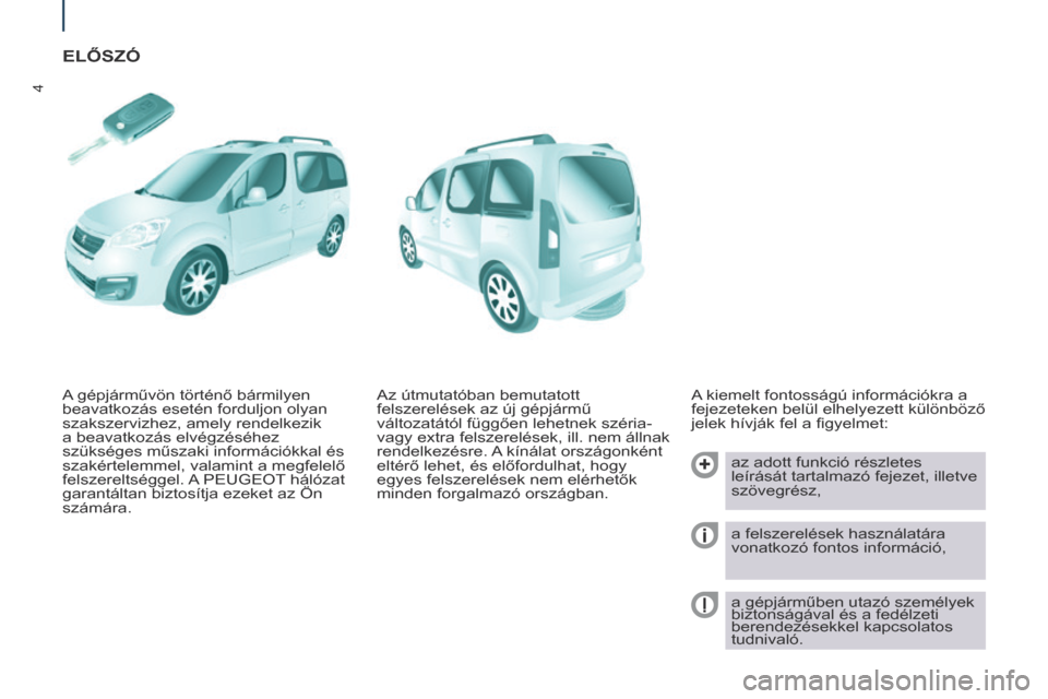 Peugeot Partner Tepee 2017  Kezelési útmutató (in Hungarian) 4
Partner2VP_hu_Chap01_vue-ensemble_ed02-2016
ELŐSZó
A kiemelt fontosságú információkra a 
fejezeteken belül elhelyezett különböző 
jelek hívják fel a figyelmet:az adott funkció részlet