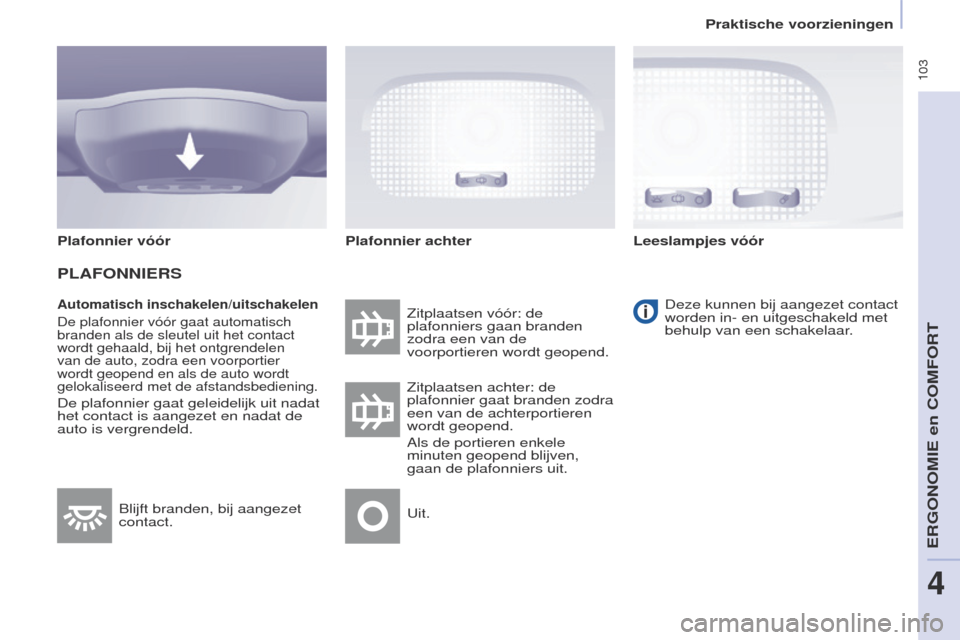 Peugeot Partner Tepee 2017 Handleiding (in Dutch) 103
Partner2VP_nl_Chap04_ergonomie_ed02-2016Partner2VP_nl_Chap04_ergonomie_ed02-2016
Automatisch inschakelen/uitschakelen
De plafonnier vóór gaat automatisch
branden als de sleutel uit het contact Peugeot Partner Tepee 2017 Handleiding (in Dutch) 103
Partner2VP_nl_Chap04_ergonomie_ed02-2016Partner2VP_nl_Chap04_ergonomie_ed02-2016
Automatisch inschakelen/uitschakelen
De plafonnier vóór gaat automatisch
branden als de sleutel uit het contact